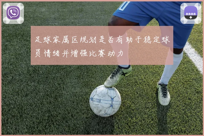 足球家属区规划是否有助于稳定球员情绪并增强比赛动力