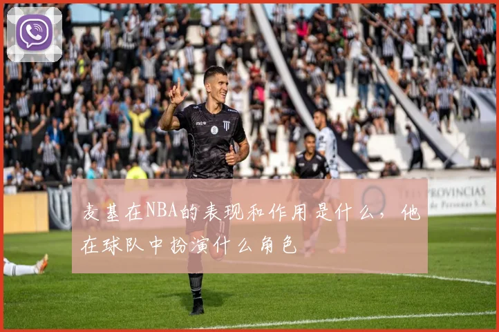 麦基在NBA的表现和作用是什么，他在球队中扮演什么角色