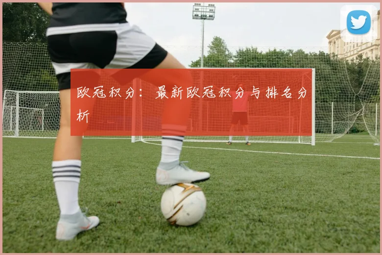 欧冠积分:最新欧冠积分与排名分析