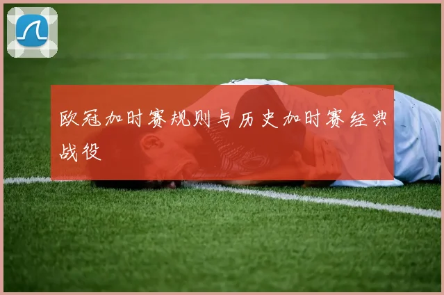 欧冠加时赛规则与历史加时赛经典战役