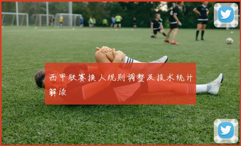 西甲联赛换人规则调整及技术统计解读