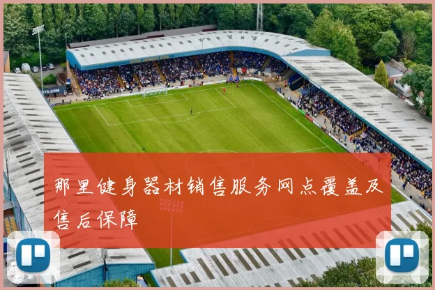 那里健身器材销售服务网点覆盖及售后保障